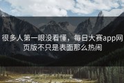 很多人第一眼没看懂，每日大赛app网页版不只是表面那么热闹