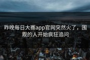 昨晚每日大赛app官网突然火了，围观的人开始疯狂追问