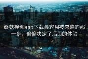 蘑菇视频app下载最容易被忽略的那一步，偏偏决定了后面的体验