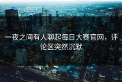 一夜之间有人聊起每日大赛官网，评论区突然沉默
