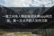 一夜之间有人聊起每日大赛app网页版，第一次点开的人突然沉默