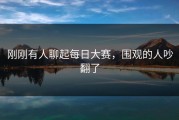 刚刚有人聊起每日大赛，围观的人吵翻了