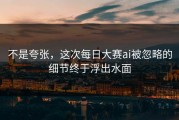 不是夸张，这次每日大赛ai被忽略的细节终于浮出水面