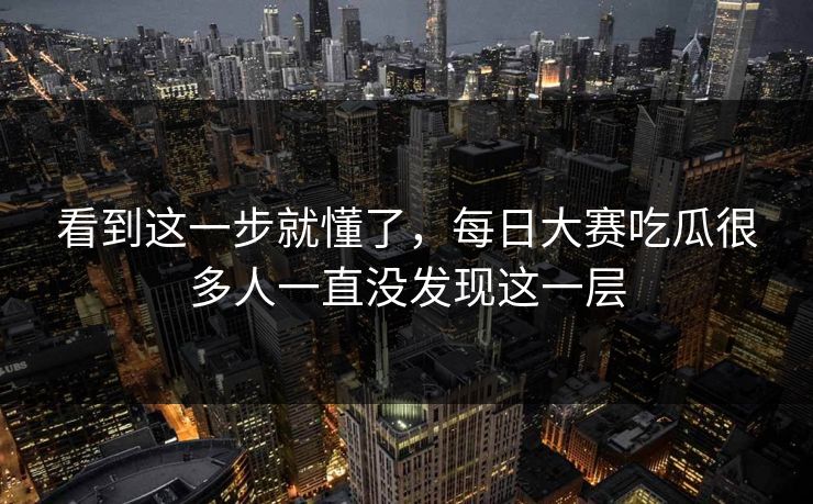 看到这一步就懂了，每日大赛吃瓜很多人一直没发现这一层