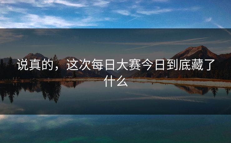 说真的，这次每日大赛今日到底藏了什么