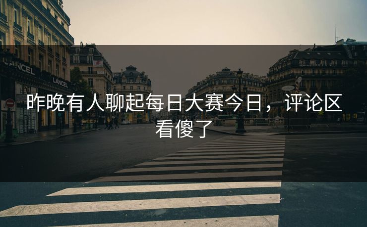昨晚有人聊起每日大赛今日，评论区看傻了
