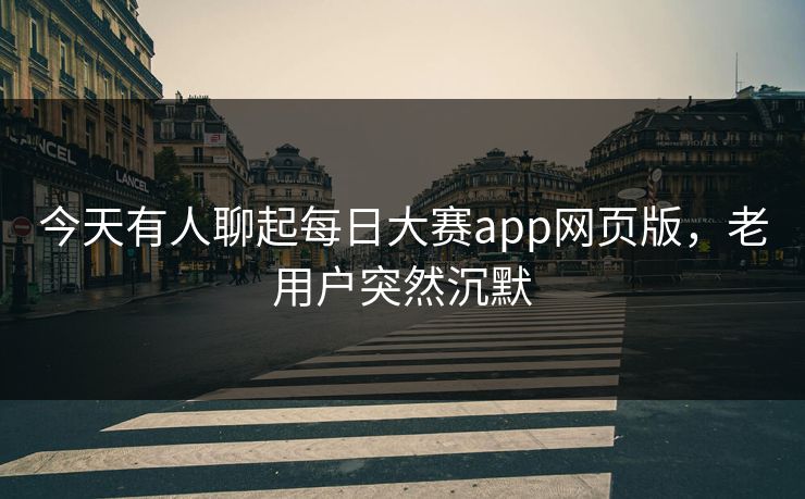 今天有人聊起每日大赛app网页版，老用户突然沉默