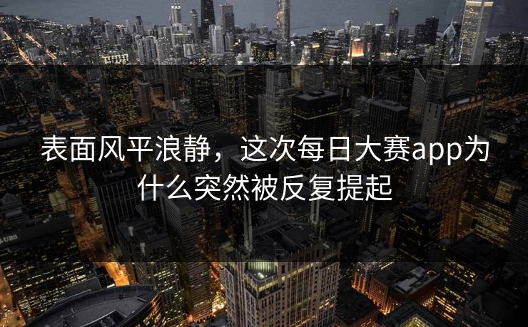 表面风平浪静，这次每日大赛app为什么突然被反复提起
