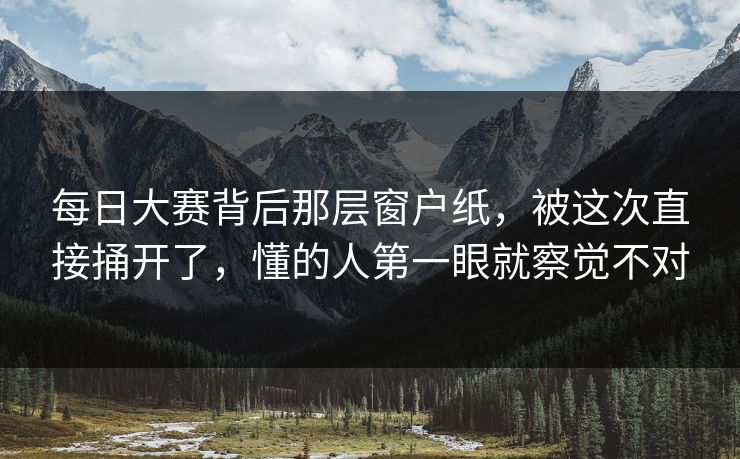每日大赛背后那层窗户纸，被这次直接捅开了，懂的人第一眼就察觉不对