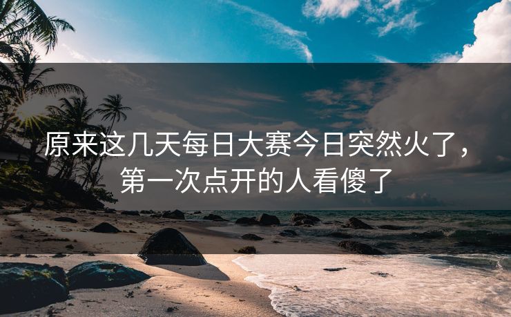 原来这几天每日大赛今日突然火了，第一次点开的人看傻了