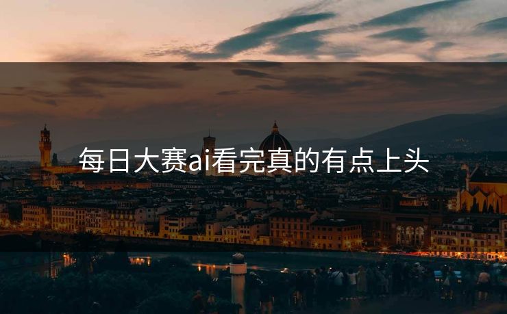 每日大赛ai看完真的有点上头 每日大赛ai看完真的有点上头