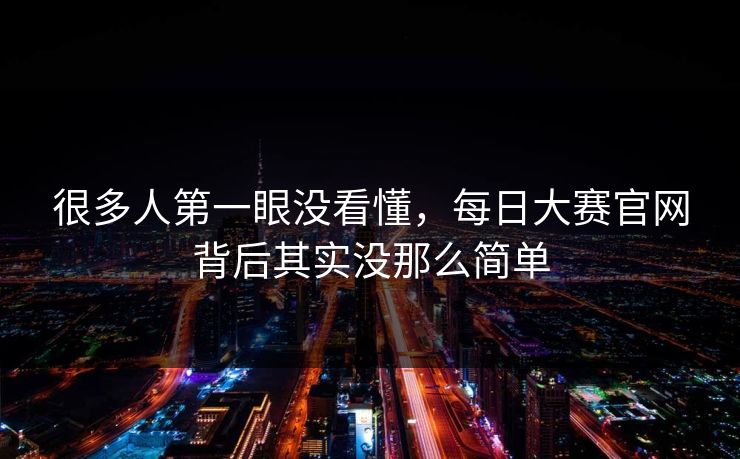 很多人第一眼没看懂，每日大赛官网背后其实没那么简单