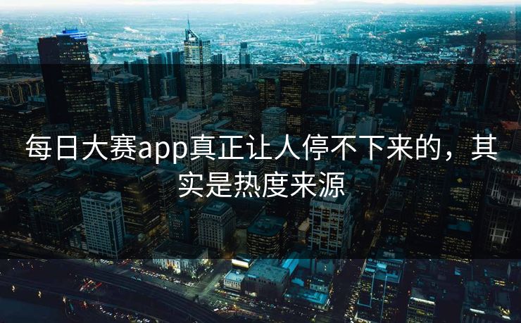 每日大赛app真正让人停不下来的,其实是热度来源 每日大赛app真正让人停不下来的,其实是热度来源