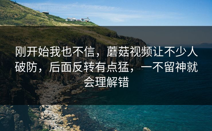 刚开始我也不信,蘑菇视频让不少人破防,后面反转有点猛,一不留神就会理解错 刚开始我也不信,蘑菇视频让不少人破防,后面反转有点猛,一不留神就会理解错