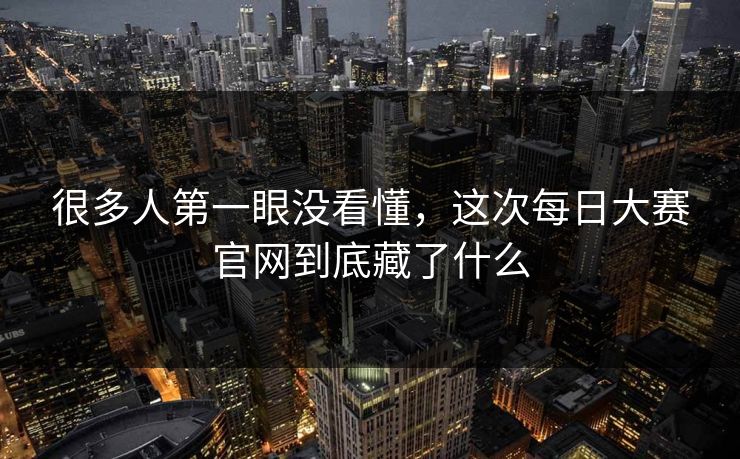 很多人第一眼没看懂，这次每日大赛官网到底藏了什么