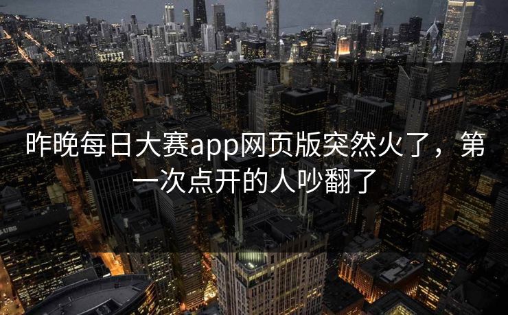 昨晚每日大赛app网页版突然火了，第一次点开的人吵翻了