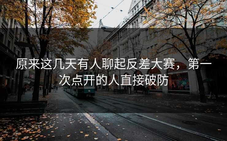 原来这几天有人聊起反差大赛，第一次点开的人直接破防