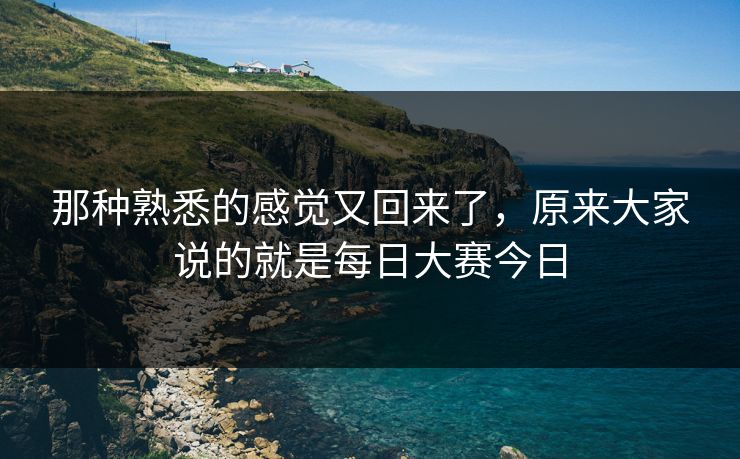 那种熟悉的感觉又回来了，原来大家说的就是每日大赛今日