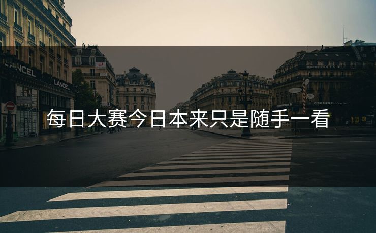 每日大赛今日本来只是随手一看