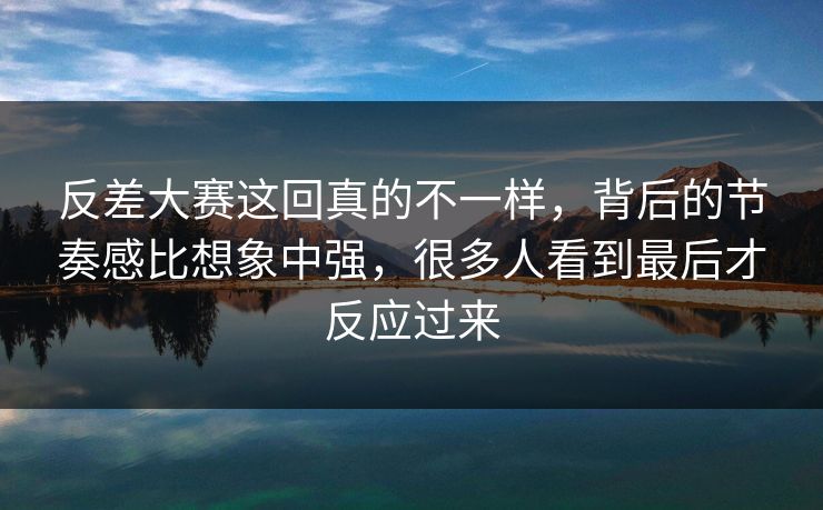 反差大赛这回真的不一样，背后的节奏感比想象中强，很多人看到最后才反应过来
