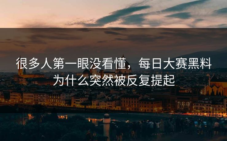 很多人第一眼没看懂，每日大赛黑料为什么突然被反复提起