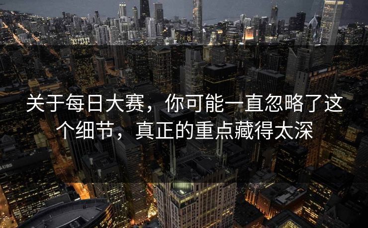 关于每日大赛，你可能一直忽略了这个细节，真正的重点藏得太深