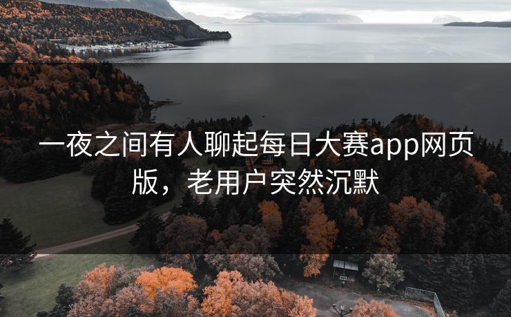 一夜之间有人聊起每日大赛app网页版,老用户突然沉默 一夜之间有人聊起每日大赛app网页版,老用户突然沉默