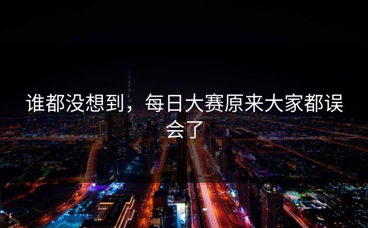 谁都没想到,每日大赛原来大家都误会了 谁都没想到,每日大赛原来大家都误会了
